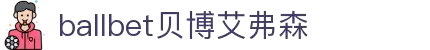ballbet贝博艾弗森(体育科技有限公司)官方网站